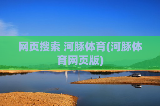 网页搜索 河豚体育(河豚体育网页版)