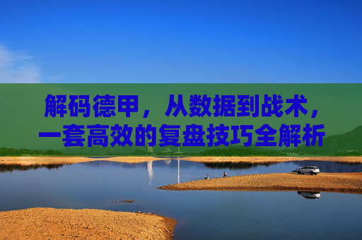 解码德甲，从数据到战术，一套高效的复盘技巧全解析