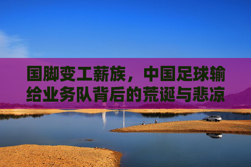 国脚变工薪族，中国足球输给业务队背后的荒诞与悲凉