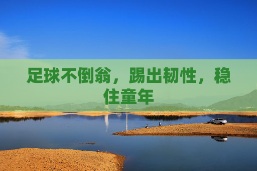足球不倒翁，踢出韧性，稳住童年