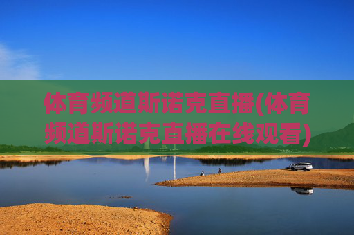 体育频道斯诺克直播(体育频道斯诺克直播在线观看)
