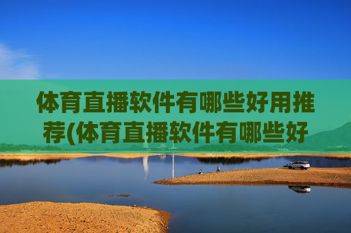 体育直播软件有哪些好用推荐(体育直播软件有哪些好用推荐一下)