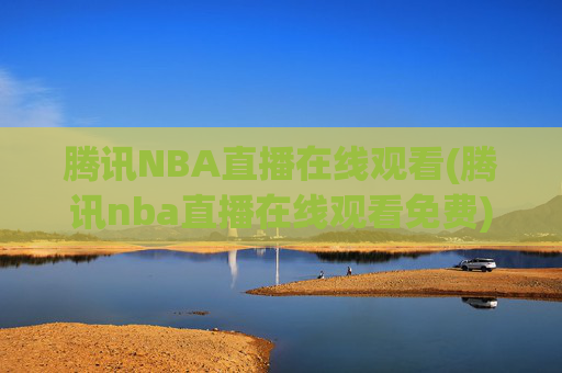 腾讯NBA直播在线观看(腾讯nba直播在线观看免费)