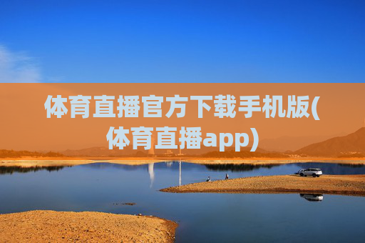 体育直播官方下载手机版(体育直播app)