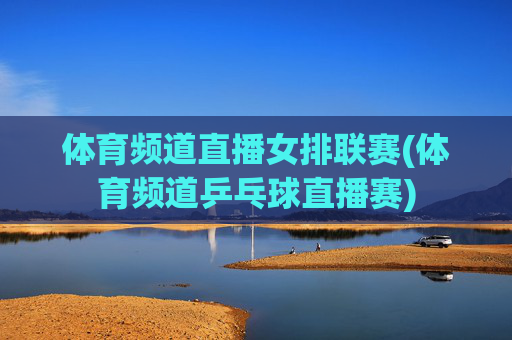 体育频道直播女排联赛(体育频道乒乓球直播赛)