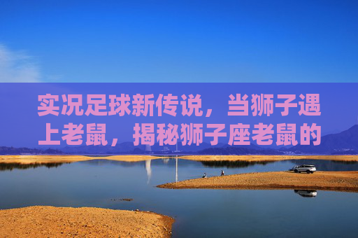 实况足球新传说,当狮子遇上老鼠,揭秘狮子座老鼠的逆袭之路