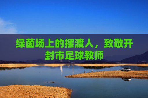 绿茵场上的摆渡人,致敬开封市足球教师