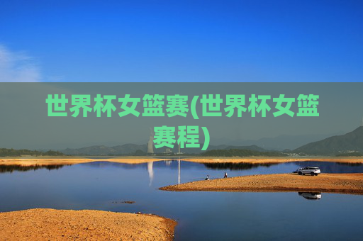 世界杯女篮赛(世界杯女篮赛程)