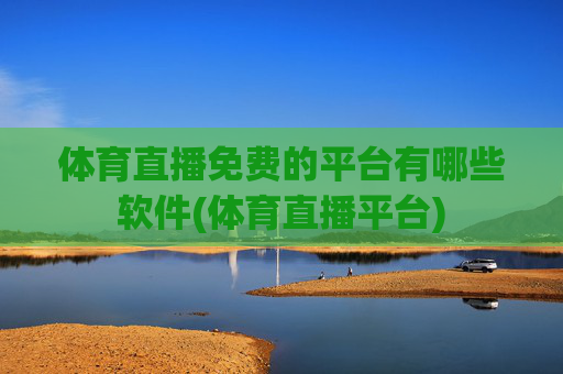 体育直播免费的平台有哪些软件(体育直播平台)