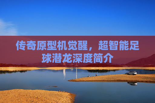 传奇原型机觉醒,超智能足球潜龙深度简介