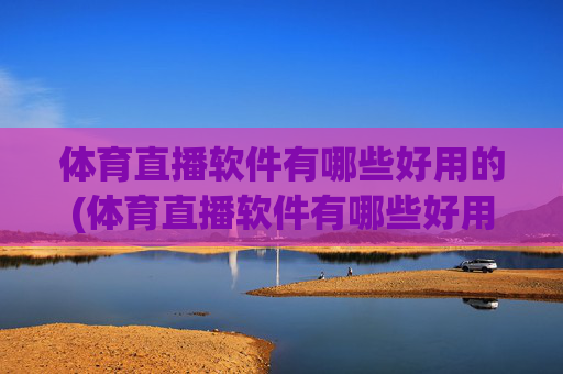 体育直播软件有哪些好用的(体育直播软件有哪些好用的软件)