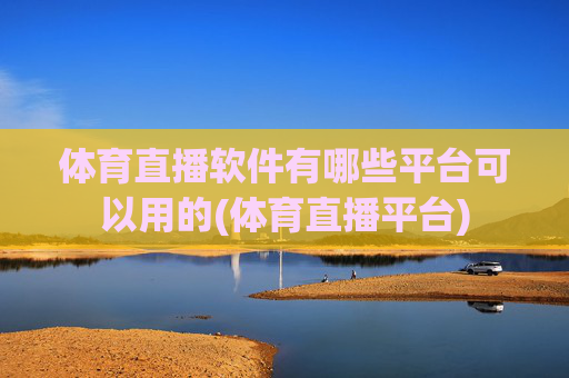 体育直播软件有哪些平台可以用的(体育直播平台)