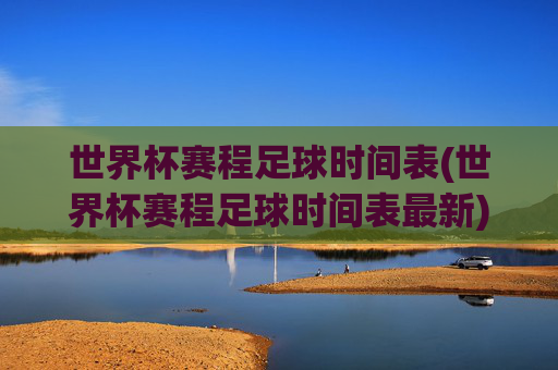 世界杯赛程足球时间表(世界杯赛程足球时间表最新)