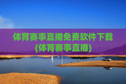 体育赛事直播免费软件下载(体育赛事直播)