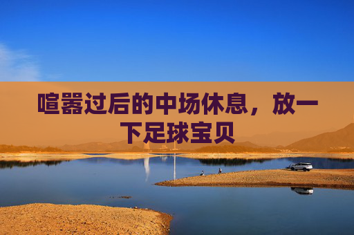 喧嚣过后的中场休息,放一下足球宝贝