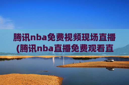 腾讯nba免费视频现场直播(腾讯nba直播免费观看直播在线)
