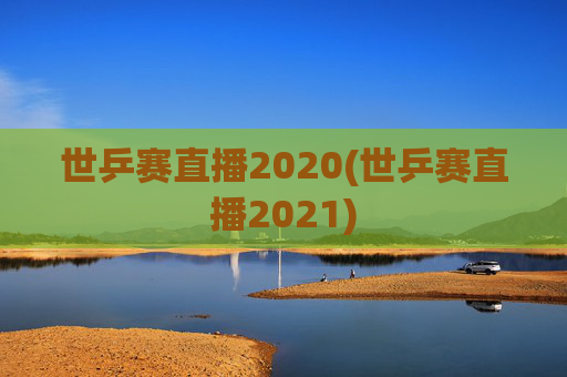 世乒赛直播2020(世乒赛直播2021)