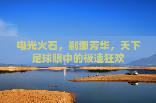 电光火石,刹那芳华,天下足球眼中的极速狂欢