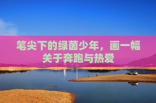 笔尖下的绿茵少年,画一幅关于奔跑与热爱
