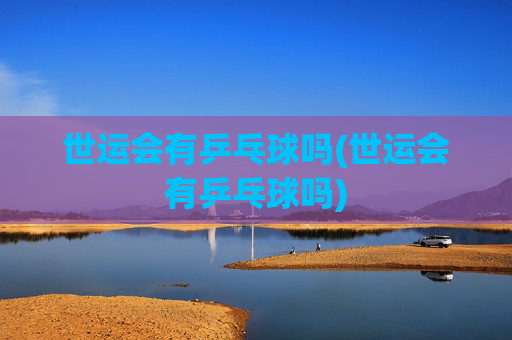 世运会有乒乓球吗(世运会有乒乓球吗)