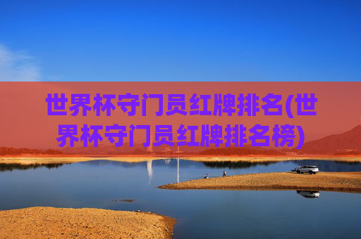 世界杯守门员红牌排名(世界杯守门员红牌排名榜)