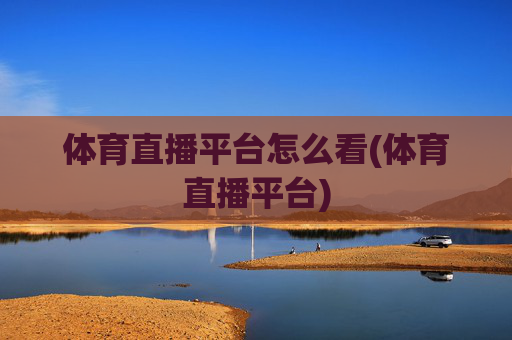 体育直播平台怎么看(体育直播平台)