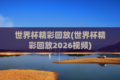 世界杯精彩回放(世界杯精彩回放2026视频)