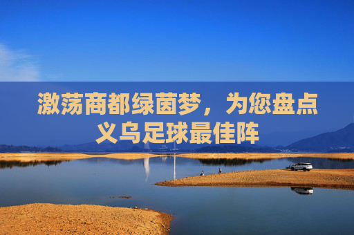 激荡商都绿茵梦，为您盘点义乌足球最佳阵