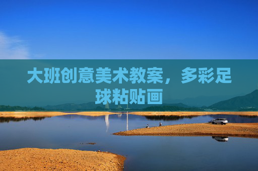 大班创意美术教案,多彩足球粘贴画