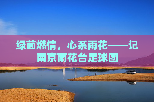 绿茵燃情,心系雨花——记南京雨花台足球团