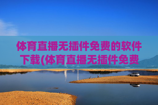 体育直播无插件免费的软件下载(体育直播无插件免费的软件下载安装)