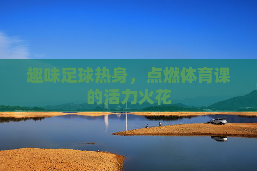 趣味足球热身,点燃体育课的活力火花