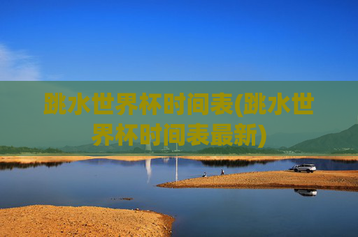 跳水世界杯时间表(跳水世界杯时间表最新)