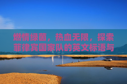 燃情绿茵,热血无限,探索菲律宾国家队的英文标语与精神内核