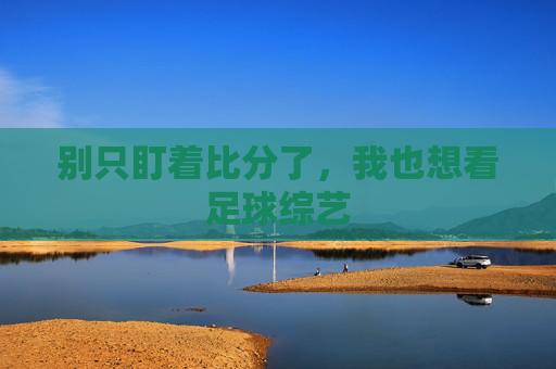 别只盯着比分了,我也想看足球综艺