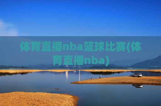 体育直播nba篮球比赛(体育直播nba)