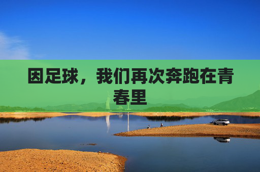 因足球,我们再次奔跑在青春里