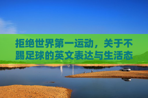 拒绝世界第一运动,关于不踢足球的英文表达与生活态度