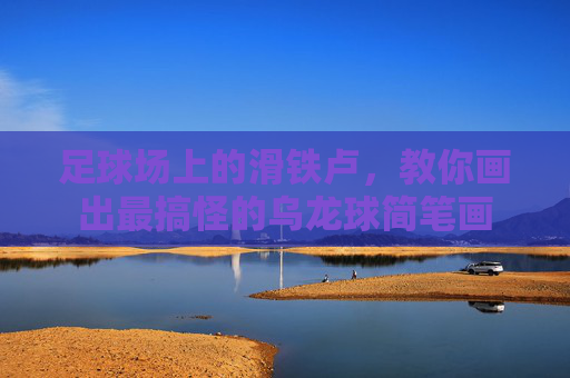 足球场上的滑铁卢,教你画出最搞怪的乌龙球简笔画