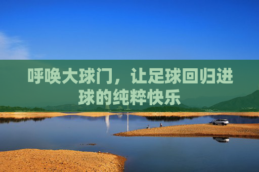 呼唤大球门,让足球回归进球的纯粹快乐