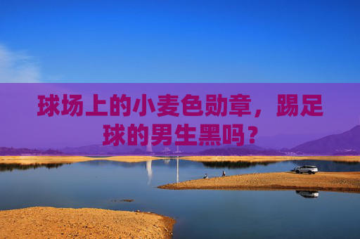 球场上的小麦色勋章,踢足球的男生黑吗?