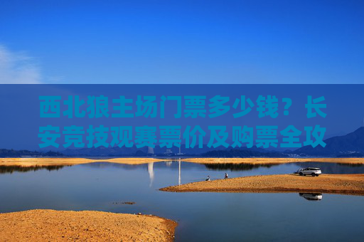 西北狼主场门票多少钱?长安竞技观赛票价及购票全攻略