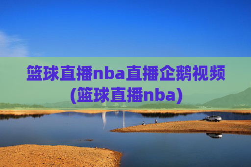 篮球直播nba直播企鹅视频(篮球直播nba)