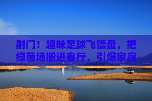 射门!趣味足球飞镖盘,把绿茵场搬进客厅,引爆家庭欢乐时光