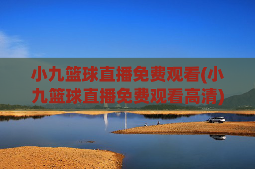 小九篮球直播免费观看(小九篮球直播免费观看高清)