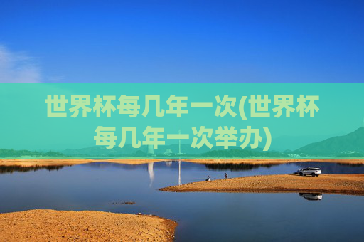 世界杯每几年一次(世界杯每几年一次举办)