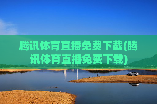 腾讯体育直播免费下载(腾讯体育直播免费下载)