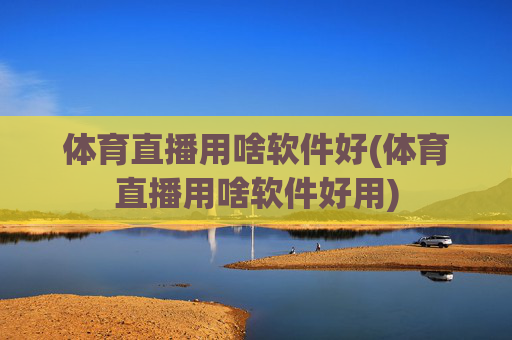 体育直播用啥软件好(体育直播用啥软件好用)