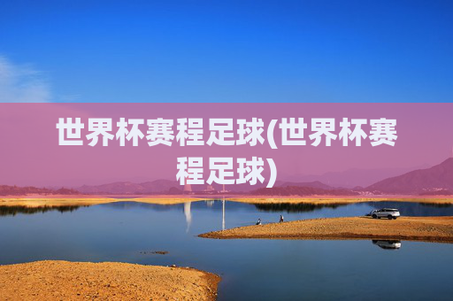 世界杯赛程足球(世界杯赛程足球)
