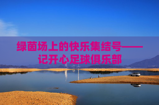 绿茵场上的快乐集结号——记开心足球俱乐部